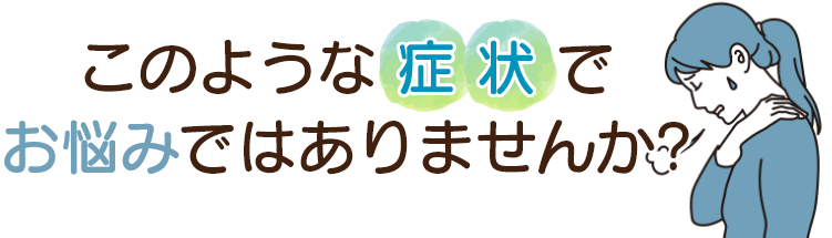 このような症状でお悩みではありませんか？